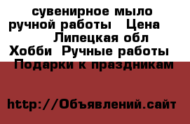 сувенирное мыло ручной работы › Цена ­ 150 - Липецкая обл. Хобби. Ручные работы » Подарки к праздникам   